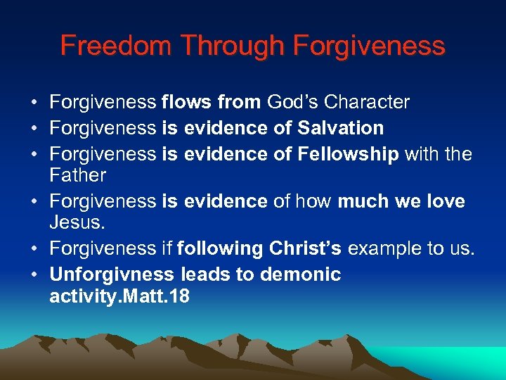 Freedom Through Forgiveness • Forgiveness flows from God’s Character • Forgiveness is evidence of