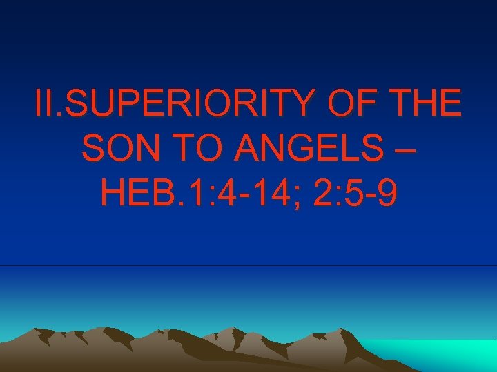 II. SUPERIORITY OF THE SON TO ANGELS – HEB. 1: 4 -14; 2: 5