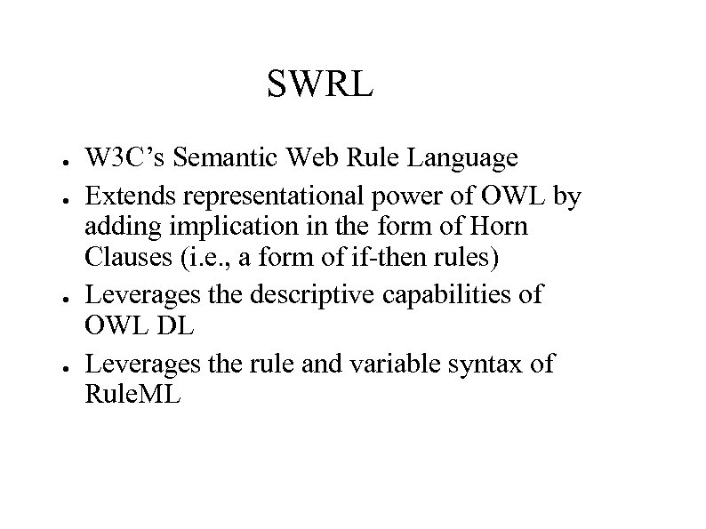 SWRL ● ● W 3 C’s Semantic Web Rule Language Extends representational power of