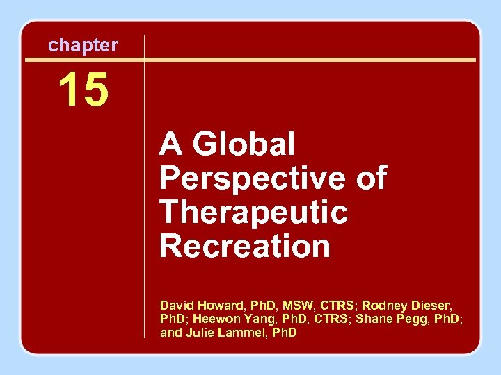chapter 15 A Global Perspective of Therapeutic Recreation David Howard, Ph. D, MSW, CTRS;