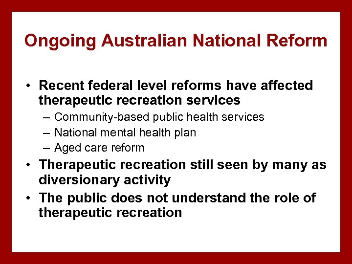 Ongoing Australian National Reform • Recent federal level reforms have affected therapeutic recreation services
