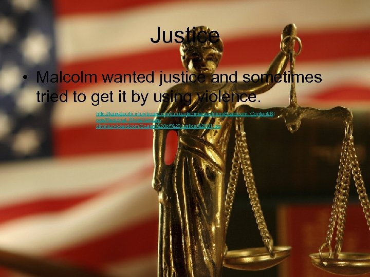 Justice • Malcolm wanted justice and sometimes tried to get it by using violence.