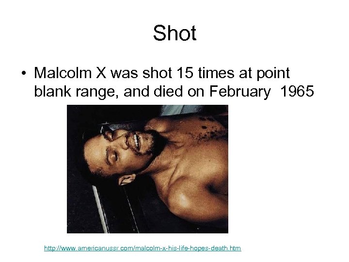 Shot • Malcolm X was shot 15 times at point blank range, and died