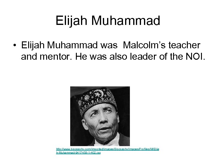 Elijah Muhammad • Elijah Muhammad was Malcolm’s teacher and mentor. He was also leader