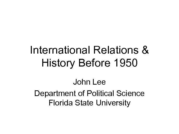 International Relations & History Before 1950 John Lee Department of Political Science Florida State