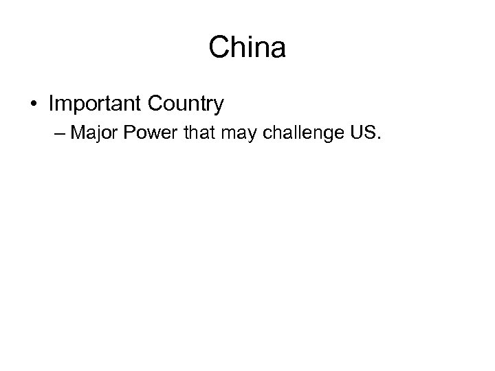 China • Important Country – Major Power that may challenge US. 