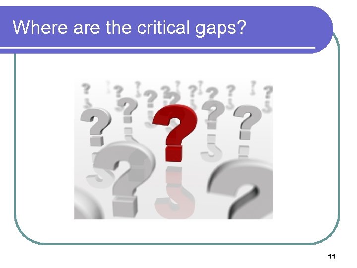 Where are the critical gaps? 11 