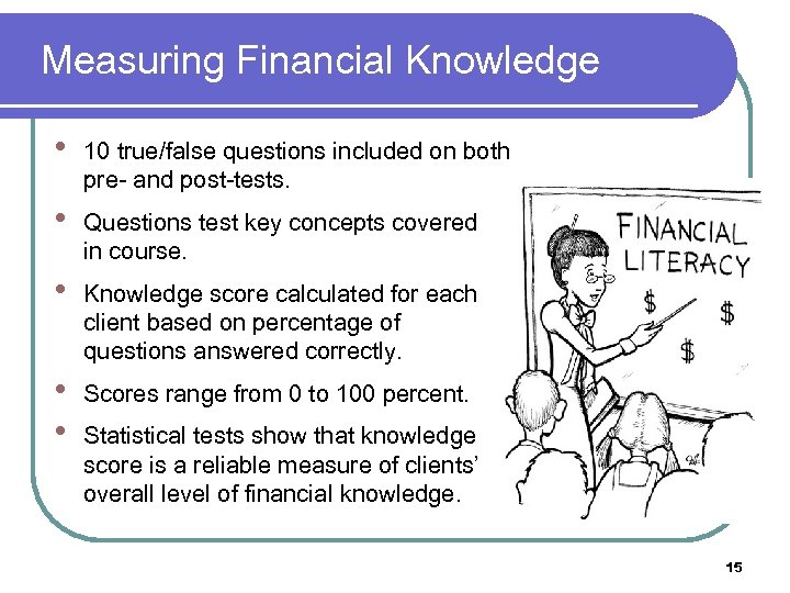 Measuring Financial Knowledge • 10 true/false questions included on both pre- and post-tests. •