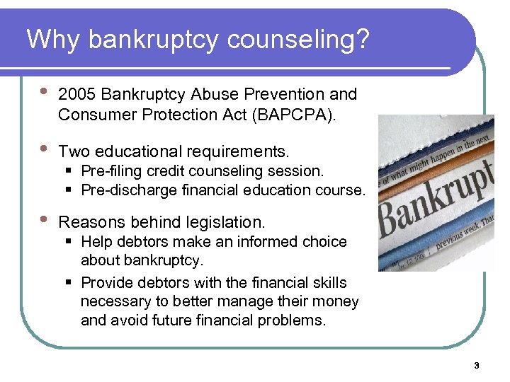 Why bankruptcy counseling? • 2005 Bankruptcy Abuse Prevention and Consumer Protection Act (BAPCPA). •