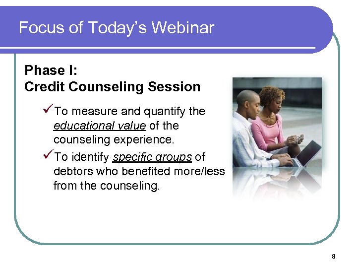 Focus of Today’s Webinar Phase I: Credit Counseling Session üTo measure and quantify the