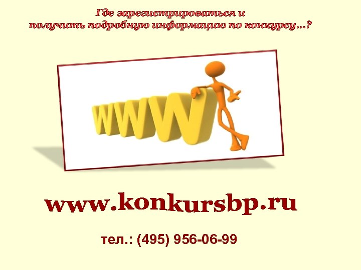 Где зарегистрироваться и получить подробную информацию по конкурсу…? тел. : (495) 956 -06 -99