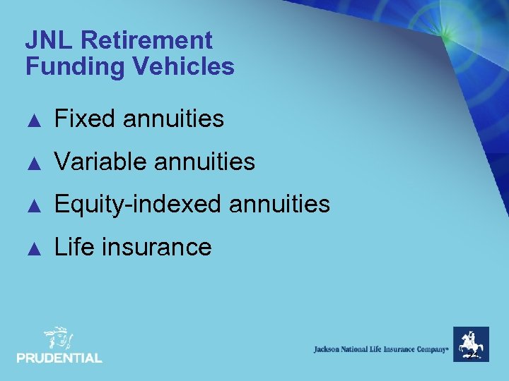 JNL Retirement Funding Vehicles ▲ Fixed annuities ▲ Variable annuities ▲ Equity-indexed annuities ▲