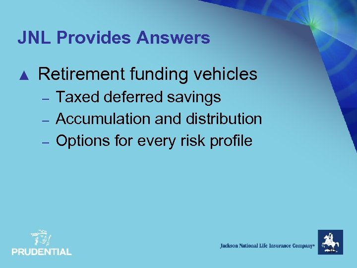 JNL Provides Answers ▲ Retirement funding vehicles – – – Taxed deferred savings Accumulation