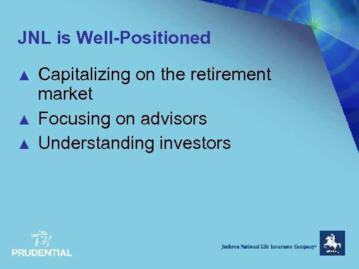 JNL is Well-Positioned ▲ ▲ ▲ Capitalizing on the retirement market Focusing on advisors