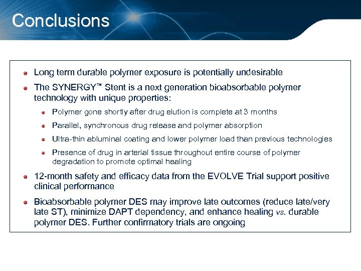 Conclusions Long term durable polymer exposure is potentially undesirable The SYNERGY™ Stent is a