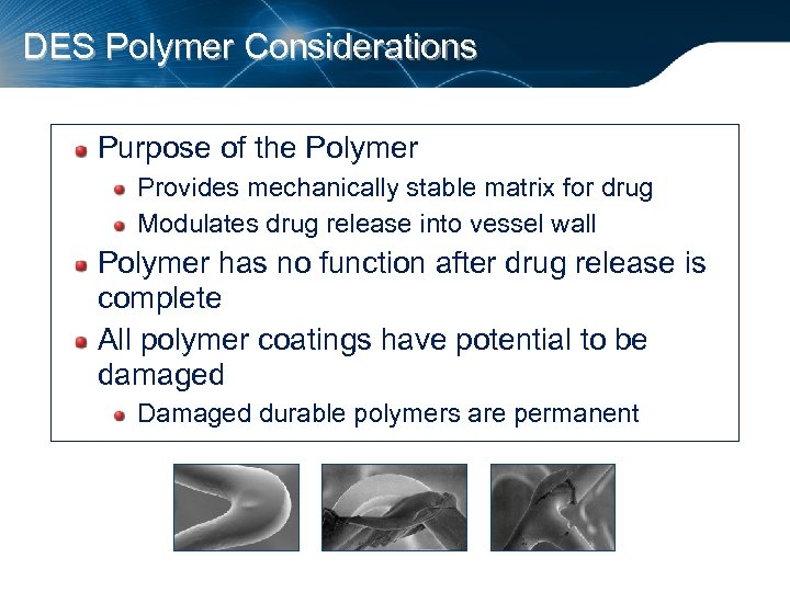 DES Polymer Considerations Purpose of the Polymer Provides mechanically stable matrix for drug Modulates