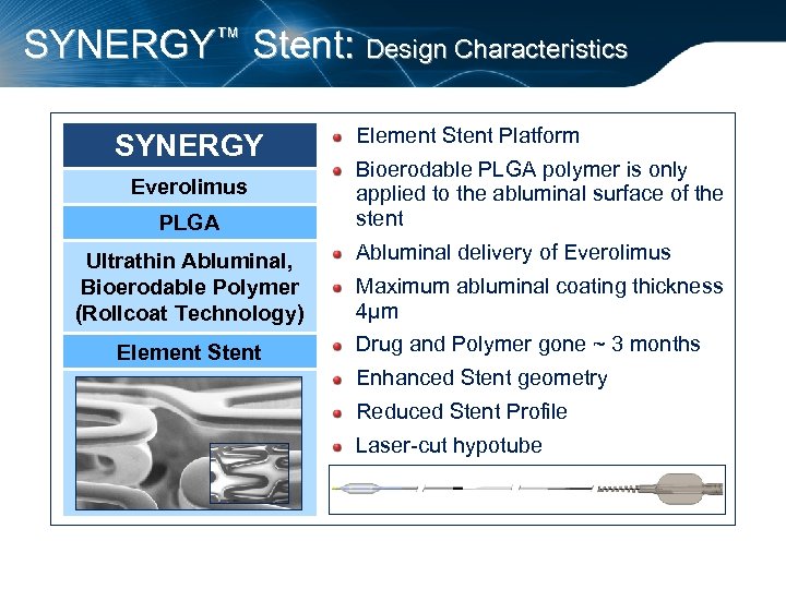 SYNERGY™ Stent: Design Characteristics SYNERGY Everolimus PLGA Ultrathin Abluminal, Bioerodable Polymer (Rollcoat Technology) Element