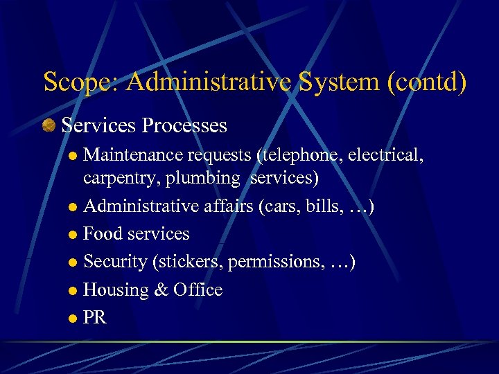 Scope: Administrative System (contd) Services Processes Maintenance requests (telephone, electrical, carpentry, plumbing services) l