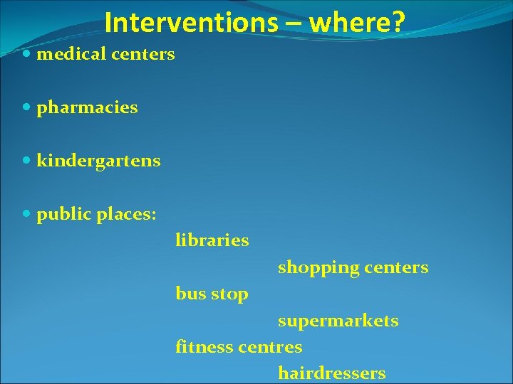 Interventions – where? medical centers pharmacies kindergartens public places: libraries shopping centers bus stop