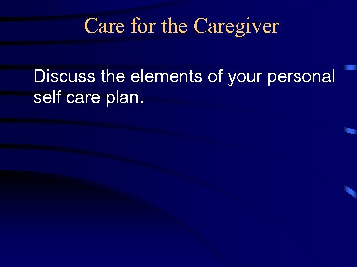 Care for the Caregiver Discuss the elements of your personal self care plan. 
