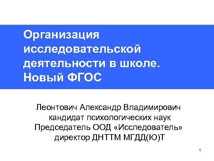 Организация исследовательской деятельности в школе. Новый ФГОС Леонтович Александр Владимирович кандидат психологических наук Председатель