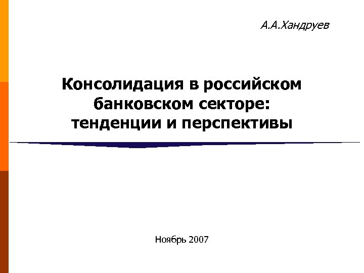 А. А. Хандруев Консолидация в российском банковском секторе: тенденции и перспективы Ноябрь 2007 