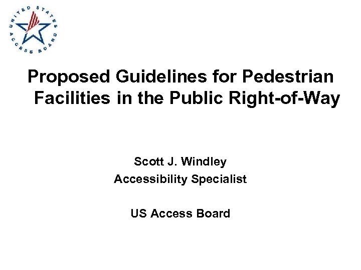 Proposed Guidelines for Pedestrian Facilities in the Public Right-of-Way Scott J. Windley Accessibility Specialist