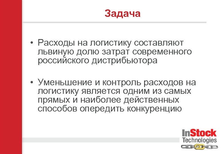 Задача • Расходы на логистику составляют львиную долю затрат современного российского дистрибьютора • Уменьшение