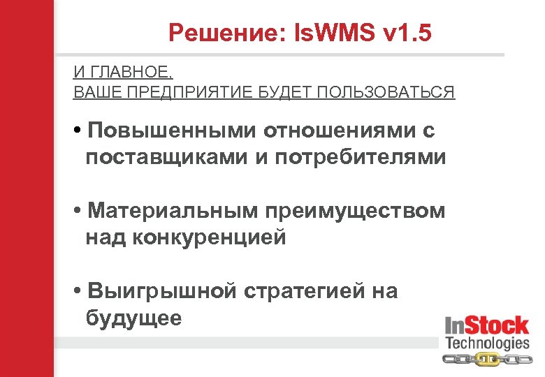 Решение: Is. WMS v 1. 5 И ГЛАВНОЕ, ВАШЕ ПРЕДПРИЯТИЕ БУДЕТ ПОЛЬЗОВАТЬСЯ • Повышенными