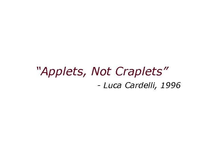 “Applets, Not Craplets” - Luca Cardelli, 1996 