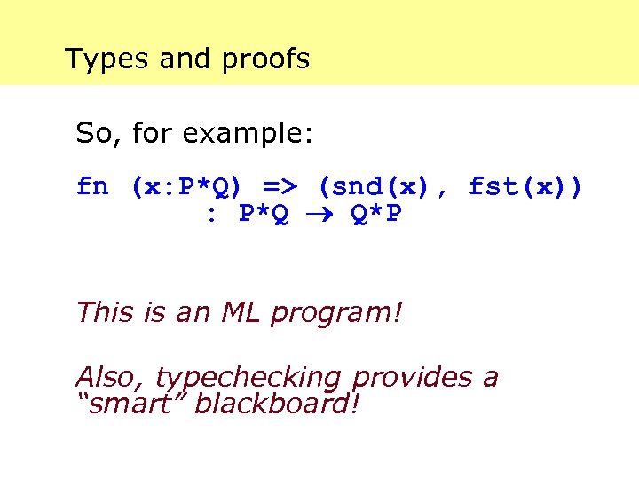 Types and proofs So, for example: fn (x: P*Q) => (snd(x), fst(x)) : P*Q