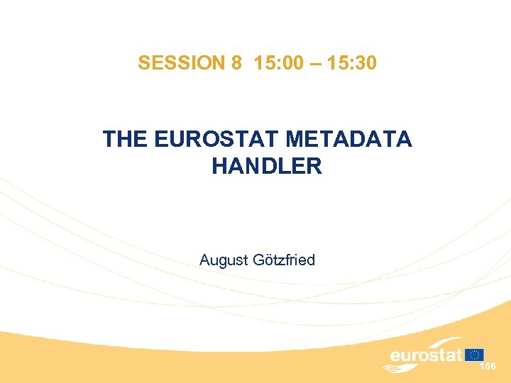 SESSION 8 15: 00 – 15: 30 THE EUROSTAT METADATA HANDLER August Götzfried 166