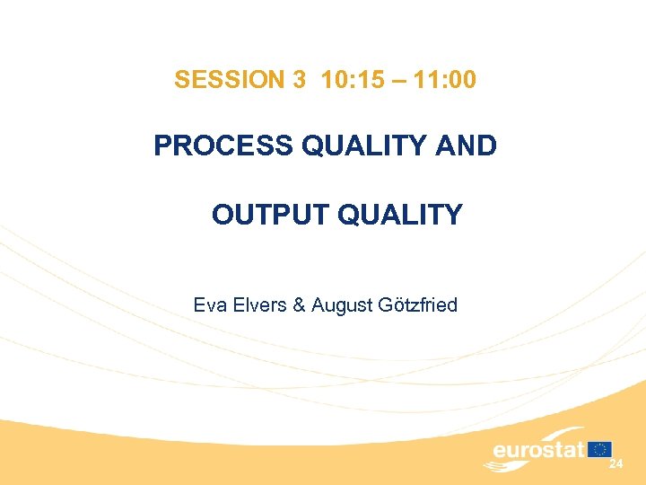 SESSION 3 10: 15 – 11: 00 PROCESS QUALITY AND OUTPUT QUALITY Eva Elvers