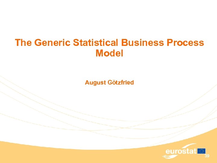 The Generic Statistical Business Process Model August Götzfried 39 