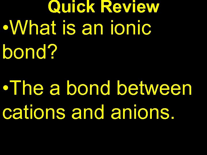Quick Review • What is an ionic bond? • The a bond between cations