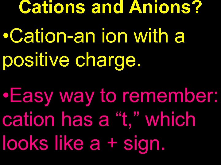 Cations and Anions? • Cation-an ion with a positive charge. • Easy way to