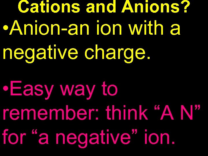 Cations and Anions? • Anion-an ion with a negative charge. • Easy way to