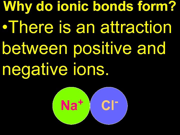 Why do ionic bonds form? • There is an attraction between positive and negative