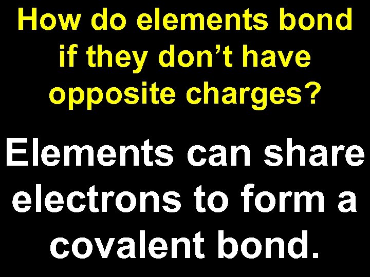 How do elements bond if they don’t have opposite charges? Elements can share electrons