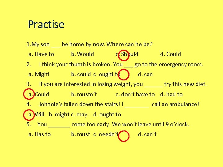 Practise 1. My son ___ be home by now. Where can he be? a.