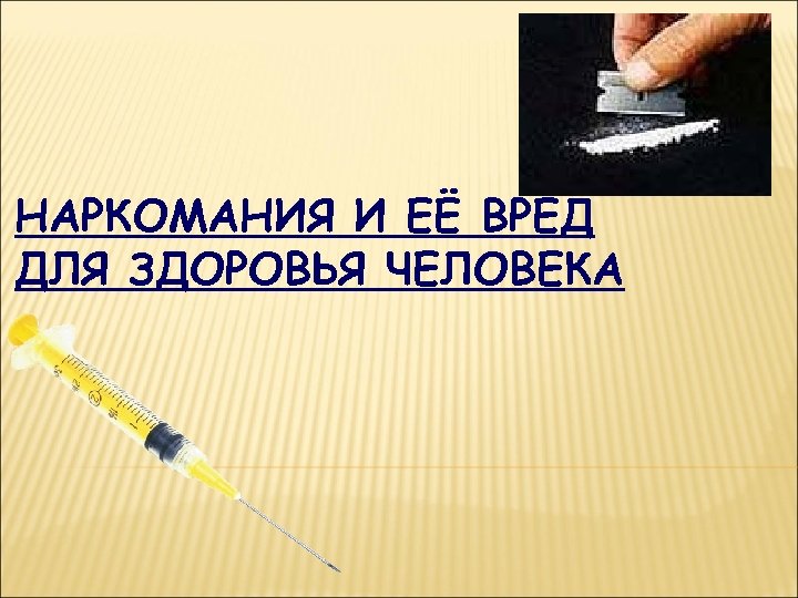 НАРКОМАНИЯ И ЕЁ ВРЕД ДЛЯ ЗДОРОВЬЯ ЧЕЛОВЕКА 