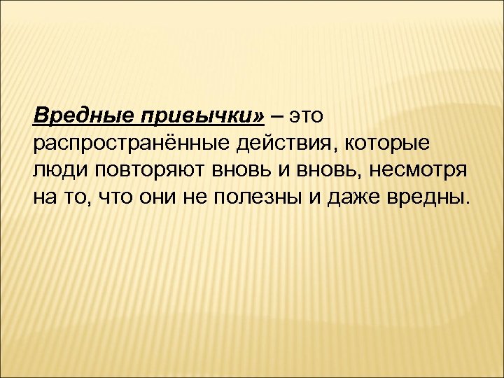 Вредные привычки» – это распространённые действия, которые люди повторяют вновь и вновь, несмотря на
