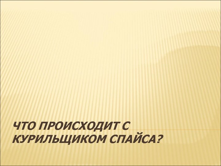 ЧТО ПРОИСХОДИТ С КУРИЛЬЩИКОМ СПАЙСА? 