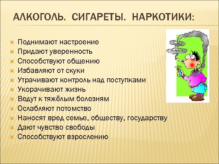АЛКОГОЛЬ. СИГАРЕТЫ. НАРКОТИКИ: Поднимают настроение Придают уверенность Способствуют общению Избавляют от скуки Утрачивают контроль