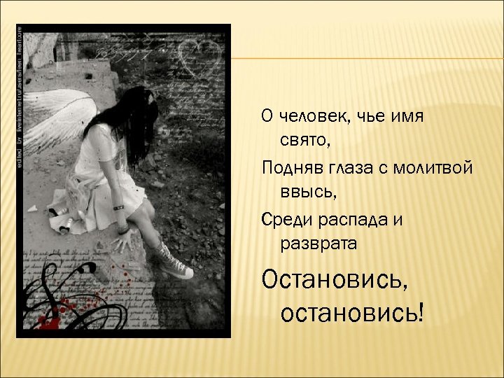 О человек, чье имя свято, Подняв глаза с молитвой ввысь, Среди распада и разврата