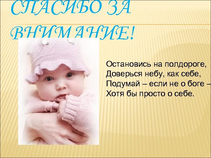 СПАСИБО ЗА ВНИМАНИЕ! Остановись на полдороге, Доверься небу, как себе, Подумай – если не
