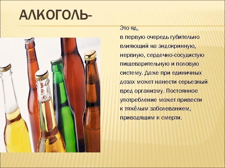 АЛКОГОЛЬЭто яд, в первую очередь губительно влияющий на эндокринную, нервную, сердечно-сосудистую пищеварительную и половую