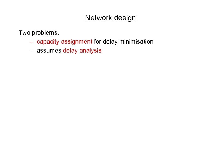 Network design Two problems: – capacity assignment for delay minimisation – assumes delay analysis