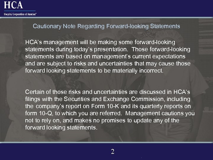 Cautionary Note Regarding Forward-looking Statements HCA’s management will be making some forward-looking statements during