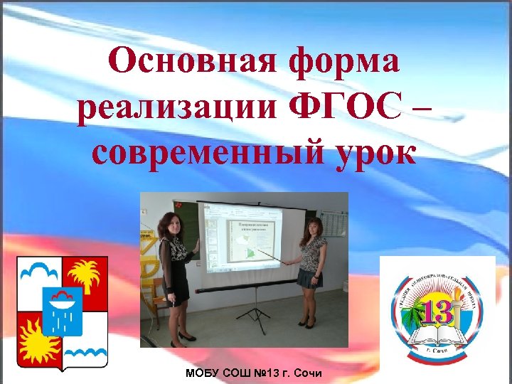 Основная форма реализации ФГОС – современный урок МОБУ СОШ № 13 г. Сочи 